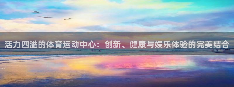3377体育官网下载平台注册要钱吗安全吗：活力四溢的