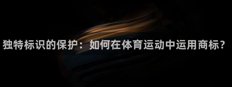 3377体育官网下载招商电话地址：独特标识的保护：如何在体育