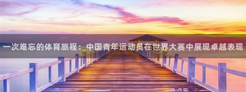 3377体育官网下载：一次难忘的体育旅程：中国青年运动员在世