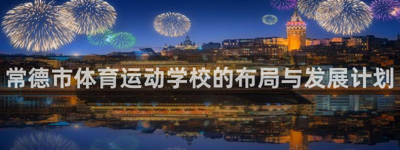 3377体育官方正版app娱乐平台：常德市体育运动学校的布局