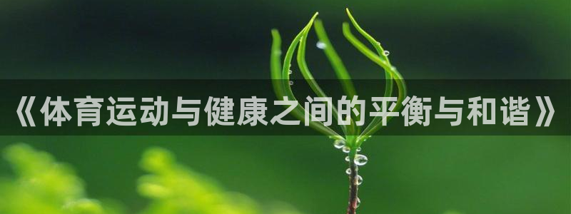 3377体育官方正版app官网：《体育运动与健康之间的平衡与