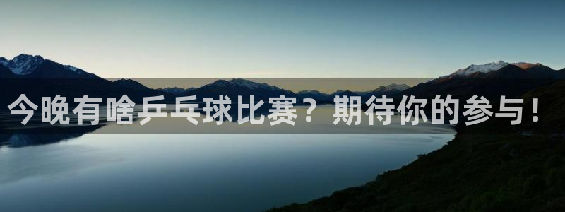 178体育直播下载：今晚有啥乒乓球比赛？期待你的参与！