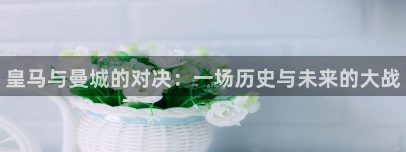 178看球直播app：皇马与曼城的对决：一场历史与未来的大战