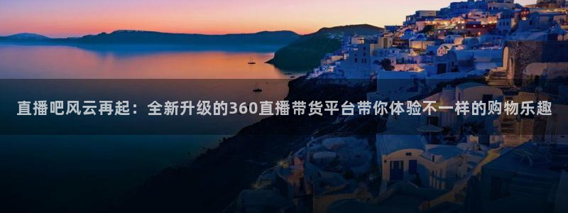足球直播178：直播吧风云再起：全新升级的360直播带货平台带你体验不一样的购物乐趣